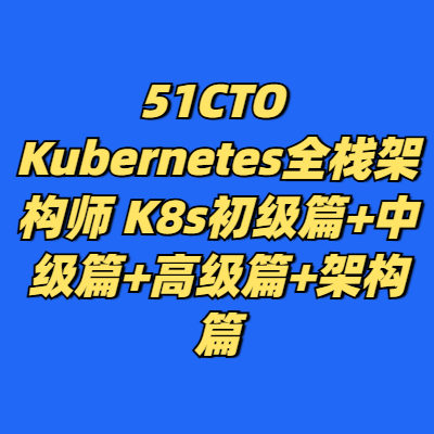 51CTO Kubernetes全栈架构师 K8s初级篇+中级篇+高级篇+架构篇