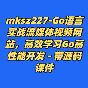 慕课227-Go语言实战流媒体视频网站，高效学习Go高性能开发 - 带源码课件-cc资源站