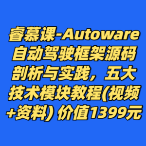 睿慕课-Autoware自动驾驶框架源码剖析与实践，五大技术模块教程(视频+资料) 价值1399元-cc资源站