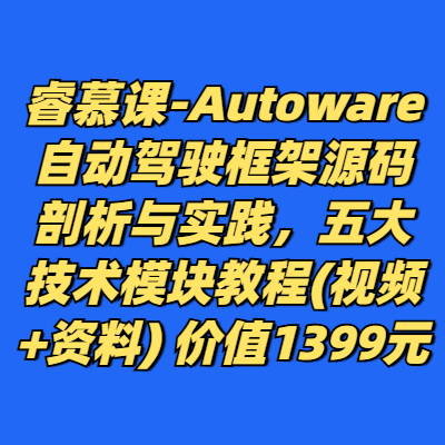 睿慕课-Autoware自动驾驶框架源码剖析与实践，五大技术模块教程(视频+资料) 价值1399元