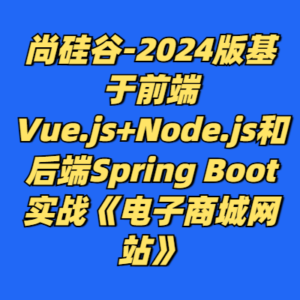 尚硅谷-2024版基于前端Vue.js+Node.js和后端Spring Boot实战《电子商城网站》-cc资源站