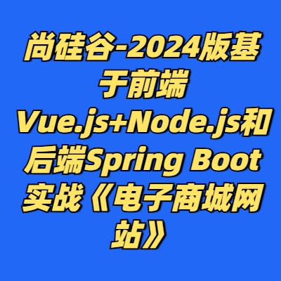 尚硅谷-2024版基于前端Vue.js+Node.js和后端Spring Boot实战《电子商城网站》