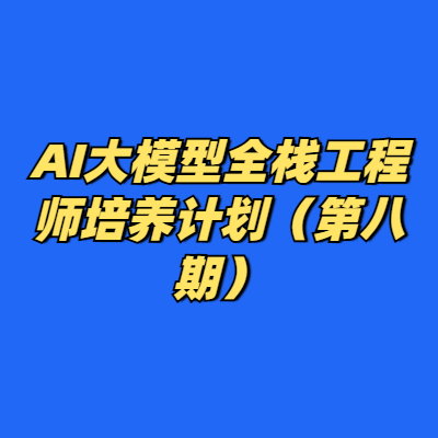 AI大模型全栈工程师培养计划（第八期）