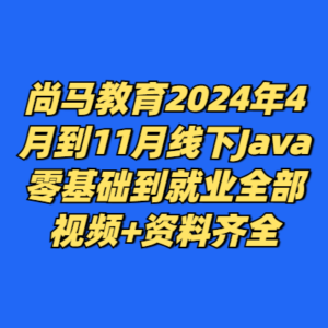 尚马教育2024年4月到11月线下Java零基础到就业全部视频+资料齐全-cc资源站