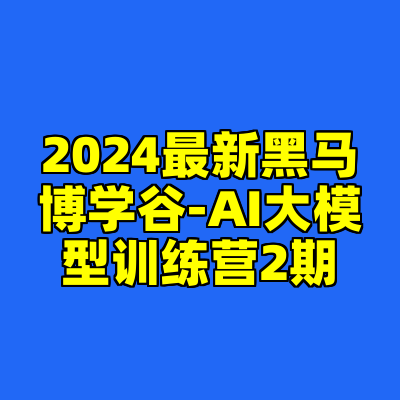 2024最新黑马博学谷-AI大模型训练营2期