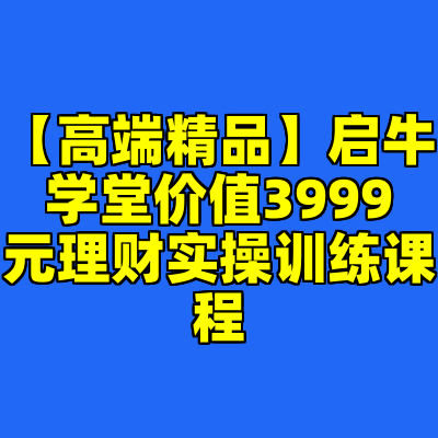 【高端精品】启牛学堂价值3999元理财实操训练课程