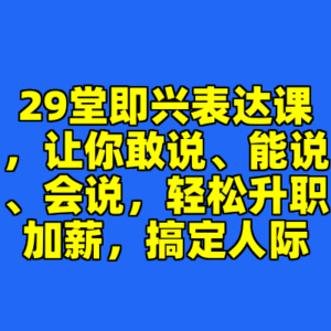 29堂即兴表达课,让你敢说、能说、会说,轻松升职加薪,搞定人际-cc资源站