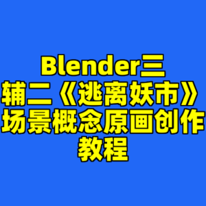 Blender三辅二《逃离妖市》场景概念原画创作教程-cc资源站