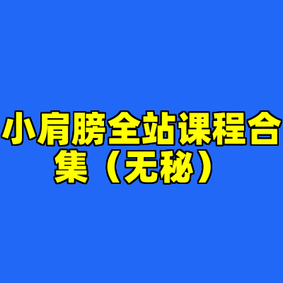 小肩膀全站课程合集（无秘）