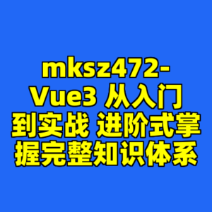 mksz472-Vue3 从入门到实战 进阶式掌握完整知识体系-cc资源站
