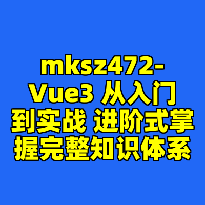 mksz472-Vue3 从入门到实战 进阶式掌握完整知识体系