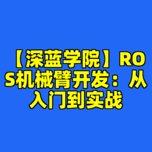 【深蓝学院】ROS机械臂开发：从入门到实战-cc资源站