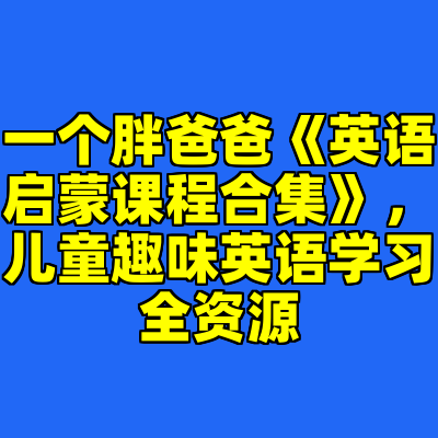 一个胖爸爸《英语启蒙课程合集》，儿童趣味英语学习全资源