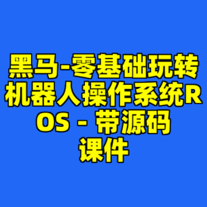 黑马-零基础玩转机器人操作系统ROS - 带源码课件-cc资源站