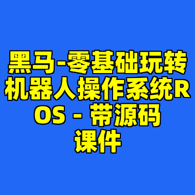 黑马-零基础玩转机器人操作系统ROS - 带源码课件