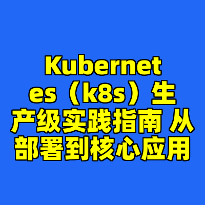 Kubernetes（k8s）生产级实践指南 从部署到核心应用