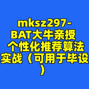 mksz297-BAT大牛亲授  个性化推荐算法实战（可用于毕设）-cc资源站