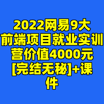 2022网易9大前端项目就业实训营价值4000元[完结无秘]+课件