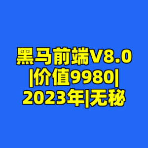 黑马前端V8.0|价值9980|2023年|无秘-cc资源站