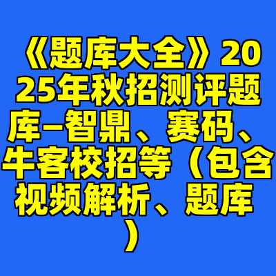 《题库大全》2025年秋招测评题库—智鼎、赛码、牛客校招等（包含视频解析、题库 ）