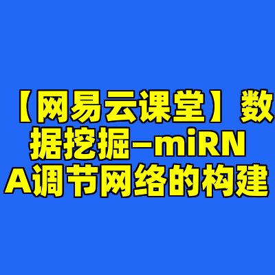 【网易云课堂】数据挖掘—miRNA调节网络的构建
