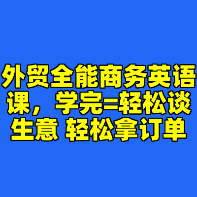 外贸全能商务英语课，学完=轻松谈生意 轻松拿订单