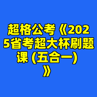 超格公考《2025省考超大杯刷题课 (五合一) 》