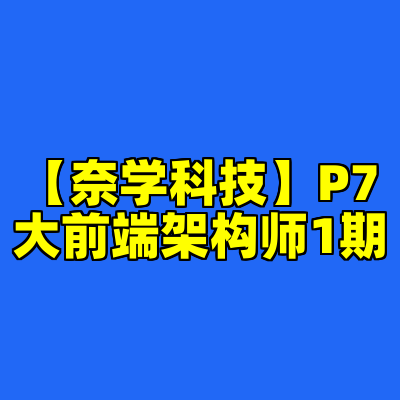 【奈学科技】P7大前端架构师1期