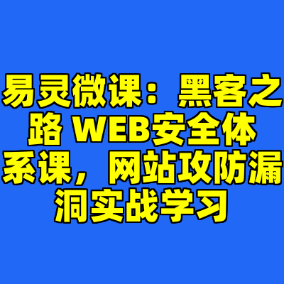 易灵微课：黑客之路 WEB安全体系课，网站攻防漏洞实战学习