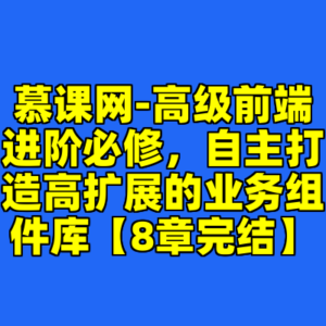 慕课网-高级前端进阶必修，自主打造高扩展的业务组件库【8章完结】-cc资源站