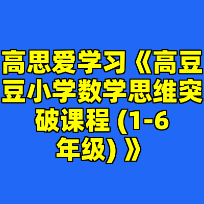 高思爱学习《高豆豆小学数学思维突破课程 (1-6年级) 》