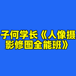 子何学长《人像摄影修图全能班》-cc资源站