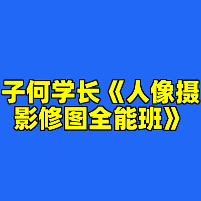 子何学长《人像摄影修图全能班》