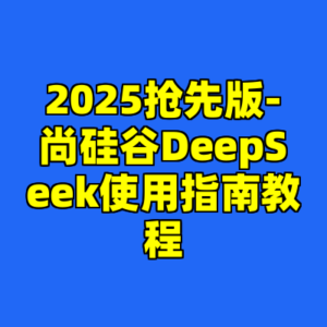 2025抢先版-尚硅谷DeepSeek使用指南教程-cc资源站