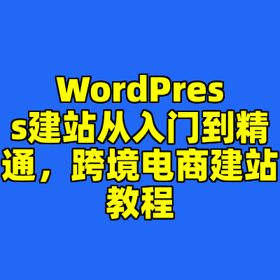 WordPress建站从入门到精通，跨境电商建站教程