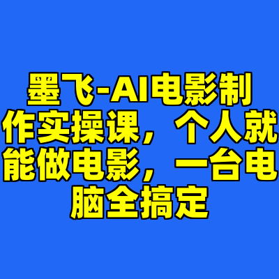 墨飞-AI电影制作实操课，个人就能做电影，一台电脑全搞定