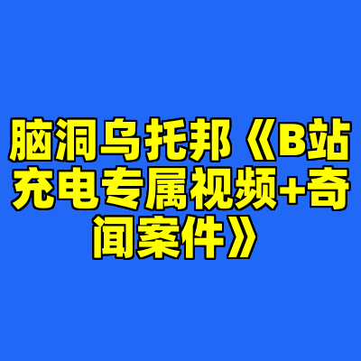 脑洞乌托邦《B站充电专属视频+奇闻案件》