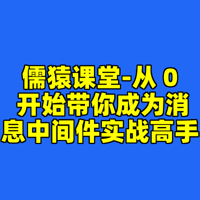 儒猿课堂-从 0 开始带你成为消息中间件实战高手