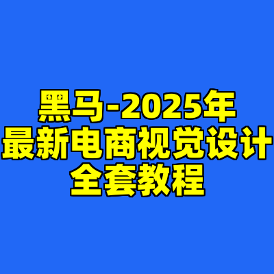 黑马-2025年最新电商视觉设计全套教程