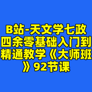 B站-天文学七政四余零基础入门到精通教学《大师班》92节课-cc资源站