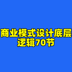 商业模式设计底层逻辑70节-cc资源站