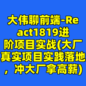 大伟聊前端-React1819进阶项目实战(大厂真实项目实践落地，冲大厂拿高薪)-cc资源站