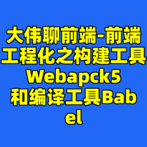大伟聊前端-前端工程化之构建工具Webapck5和编译工具Babel-cc资源站