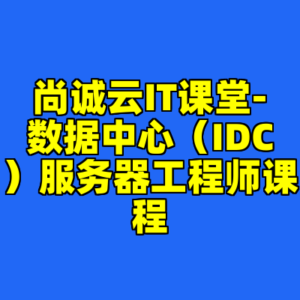 尚诚云IT课堂-数据中心（IDC）服务器工程师课程-cc资源站