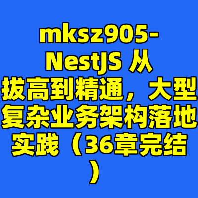 mksz905-NestJS 从拔高到精通，大型复杂业务架构落地实践（36章完结）