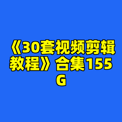 《30套视频剪辑教程》合集155G
