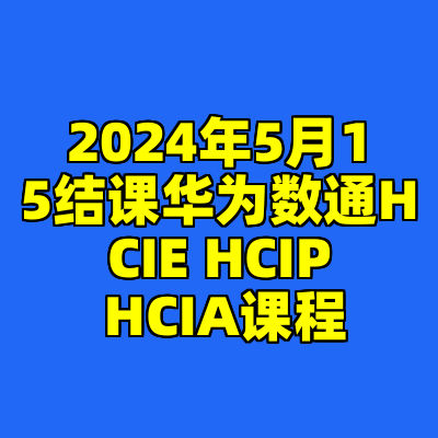 2024年5月15结课华为数通HCIE HCIP HCIA课程