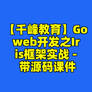 【千峰教育】Goweb开发之Iris框架实战 - 带源码课件-cc资源站