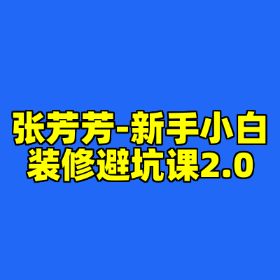 张芳芳-新手小白装修避坑课2.0