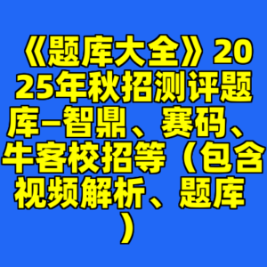 《题库大全》2025年秋招测评题库—智鼎、赛码、牛客校招等（包含视频解析、题库 ）-cc资源站